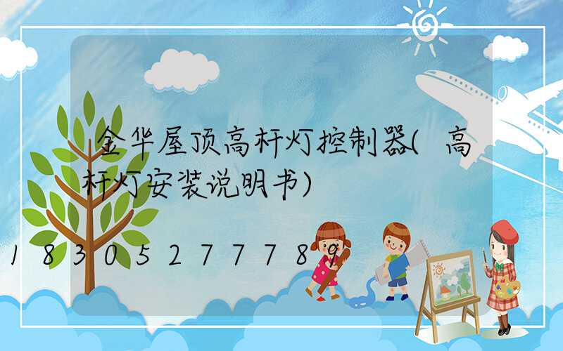 金华屋顶高杆灯控制器(高杆灯安装说明书)