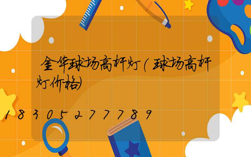 金华球场高杆灯(球场高杆灯价格)