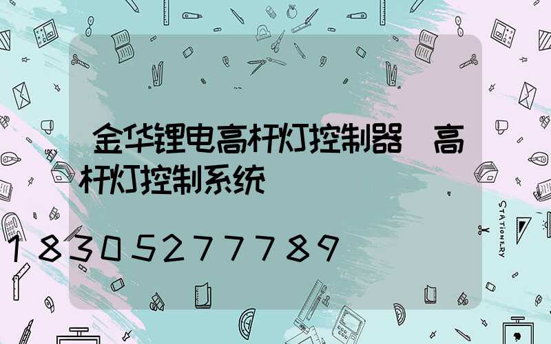 金华锂电高杆灯控制器(高杆灯控制系统)