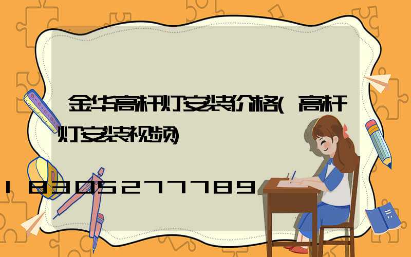 金华高杆灯安装价格(高杆灯安装视频)