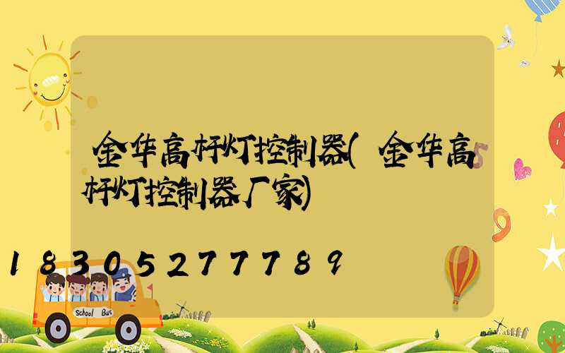 金华高杆灯控制器(金华高杆灯控制器厂家)