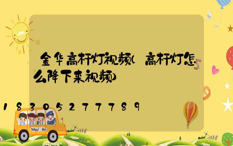 金华高杆灯视频(高杆灯怎么降下来视频)