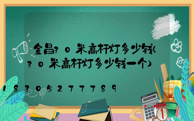 金昌30米高杆灯多少钱(30米高杆灯多少钱一个)
