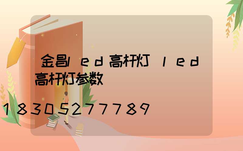金昌led高杆灯(led高杆灯参数)