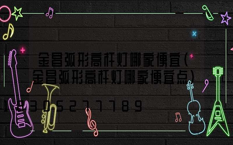 金昌弧形高杆灯哪家便宜(金昌弧形高杆灯哪家便宜点)