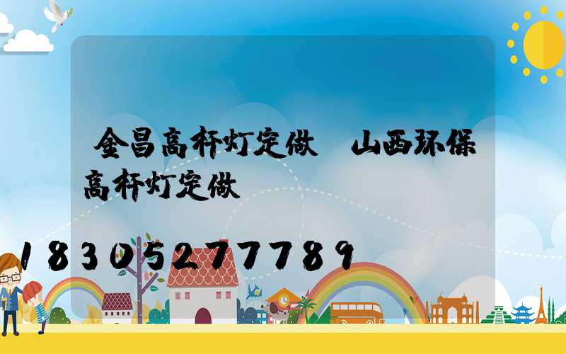 金昌高杆灯定做(山西环保高杆灯定做)