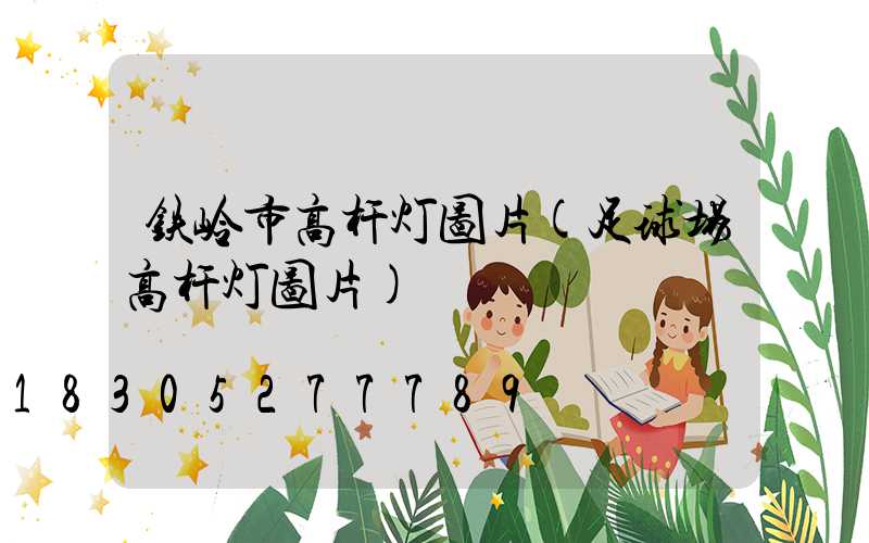 铁岭市高杆灯图片(足球场高杆灯图片)
