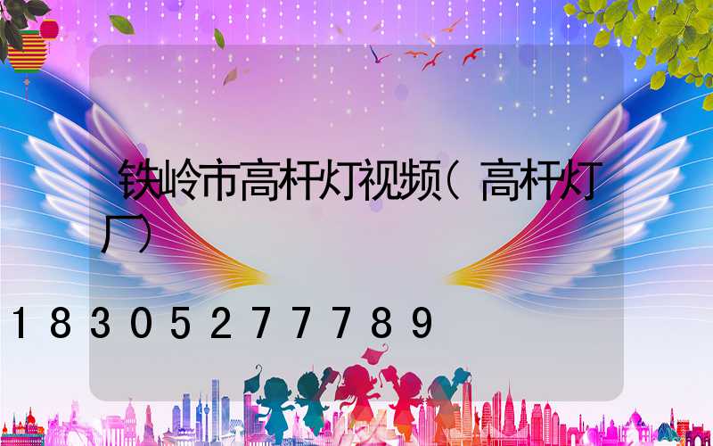 铁岭市高杆灯视频(高杆灯厂)