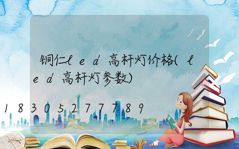 铜仁led高杆灯价格(led高杆灯参数)