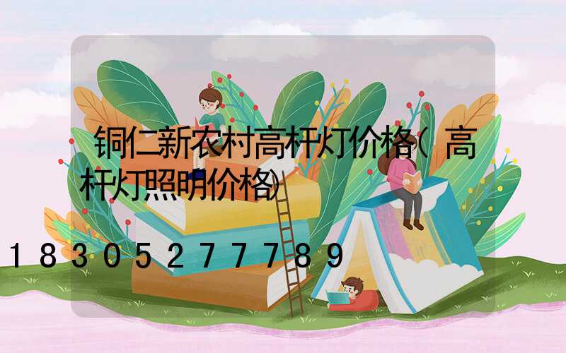 铜仁新农村高杆灯价格(高杆灯照明价格)