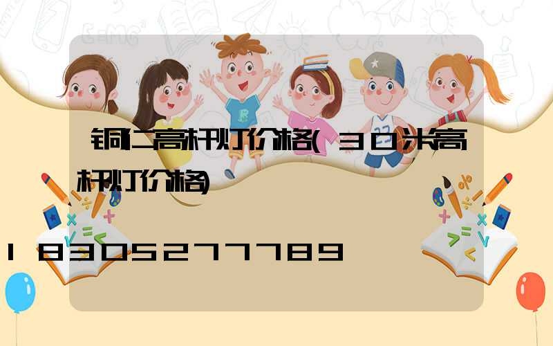 铜仁高杆灯价格(30米高杆灯价格)