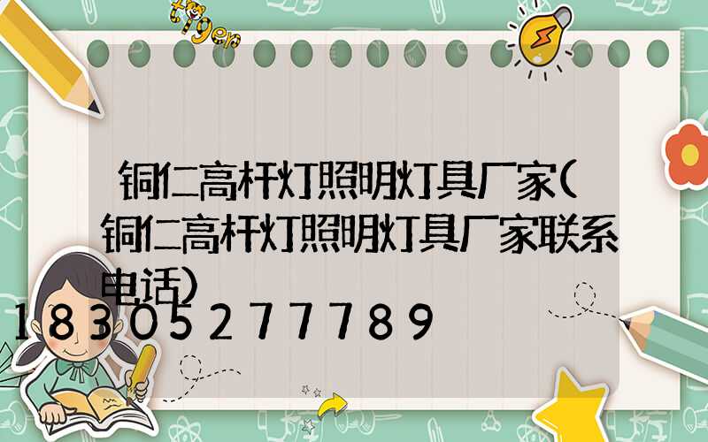 铜仁高杆灯照明灯具厂家(铜仁高杆灯照明灯具厂家联系电话)