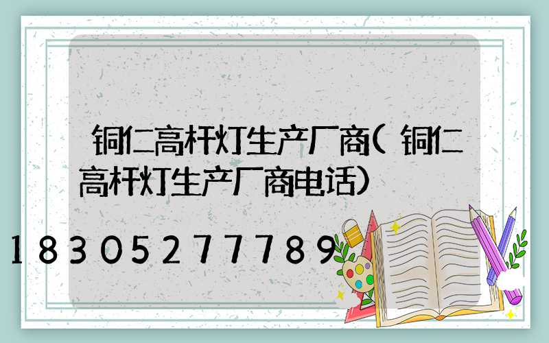 铜仁高杆灯生产厂商(铜仁高杆灯生产厂商电话)