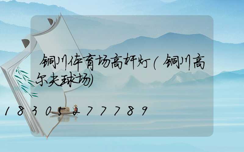铜川体育场高杆灯(铜川高尔夫球场)