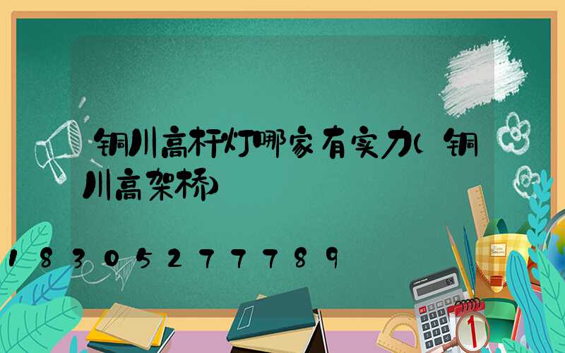 铜川高杆灯哪家有实力(铜川高架桥)