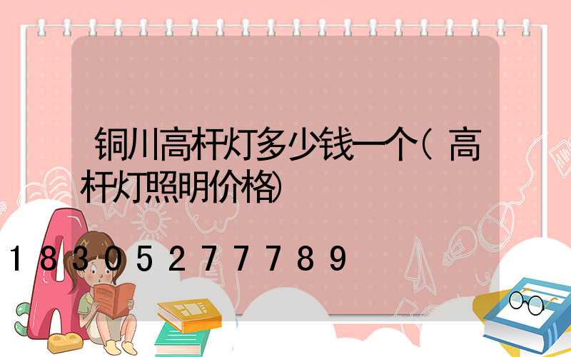 铜川高杆灯多少钱一个(高杆灯照明价格)