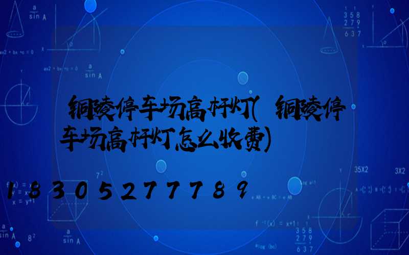 铜陵停车场高杆灯(铜陵停车场高杆灯怎么收费)