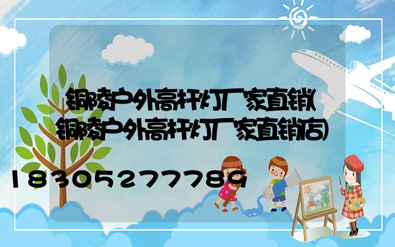 铜陵户外高杆灯厂家直销(铜陵户外高杆灯厂家直销店)