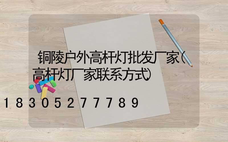 铜陵户外高杆灯批发厂家(高杆灯厂家联系方式)