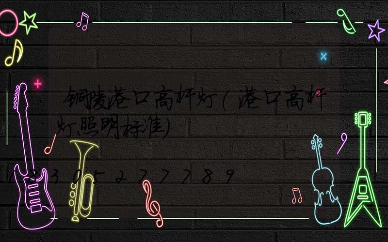 铜陵港口高杆灯(港口高杆灯照明标准)