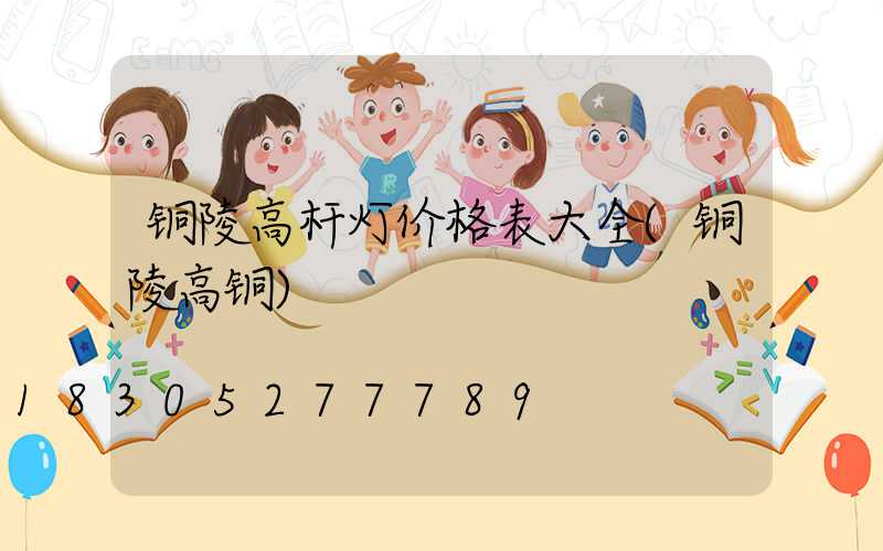 铜陵高杆灯价格表大全(铜陵高铜)
