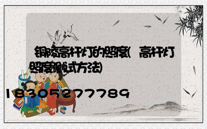 铜陵高杆灯的照度(高杆灯照度测试方法)
