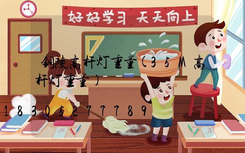 铜陵高杆灯重量(35M高杆灯重量)