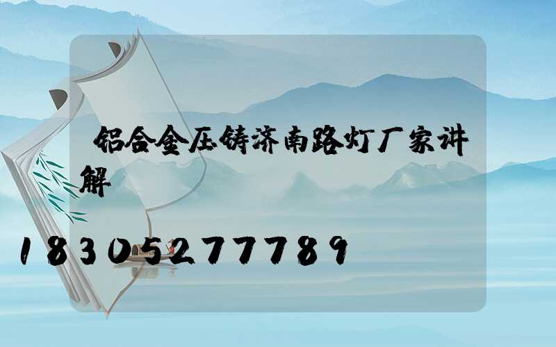 铝合金压铸济南路灯厂家讲解