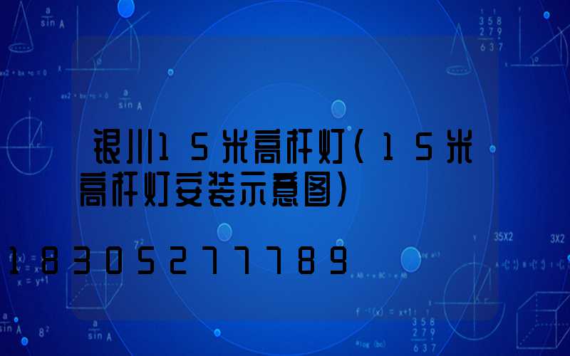 银川15米高杆灯(15米高杆灯安装示意图)
