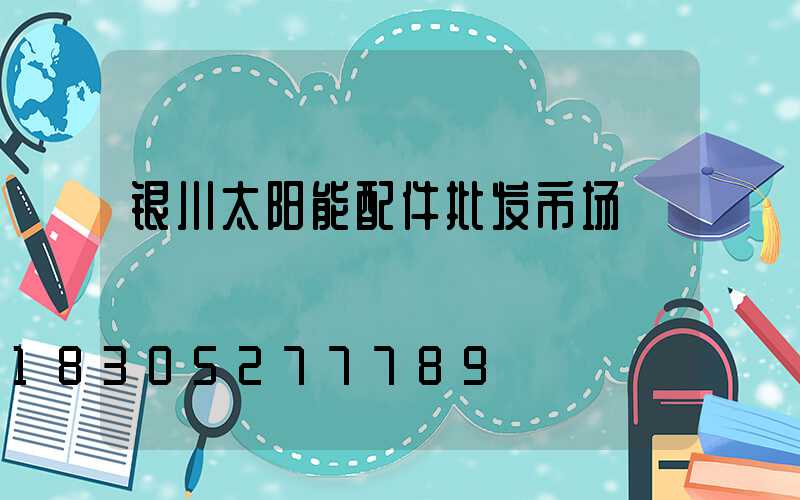 银川太阳能配件批发市场
