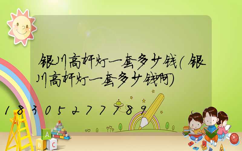 银川高杆灯一套多少钱(银川高杆灯一套多少钱啊)