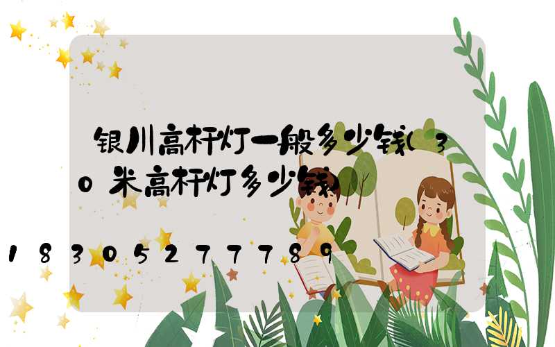 银川高杆灯一般多少钱(30米高杆灯多少钱)
