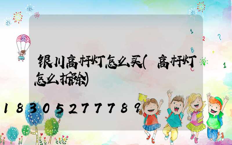 银川高杆灯怎么买(高杆灯怎么拆除)