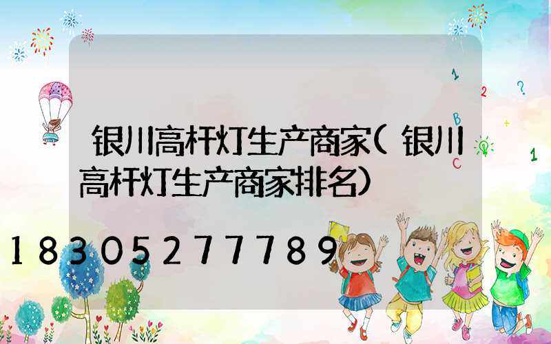 银川高杆灯生产商家(银川高杆灯生产商家排名)