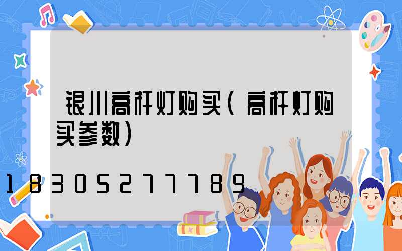 银川高杆灯购买(高杆灯购买参数)
