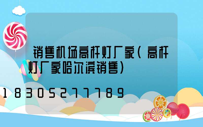 销售机场高杆灯厂家(高杆灯厂家哈尔滨销售)