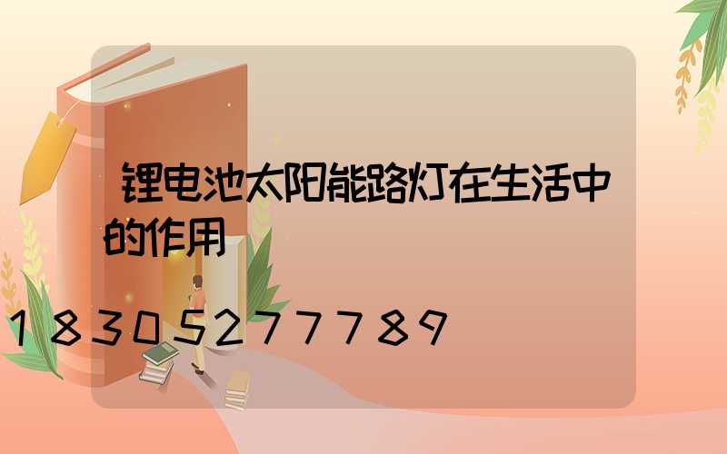 锂电池太阳能路灯在生活中的作用