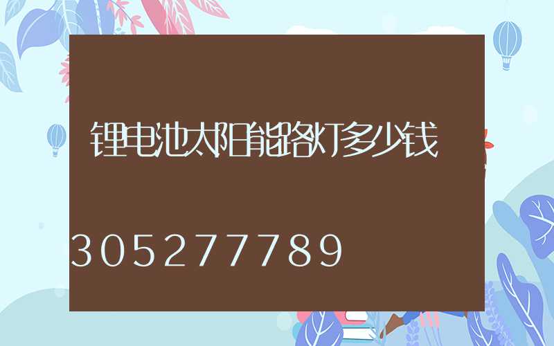 锂电池太阳能路灯多少钱
