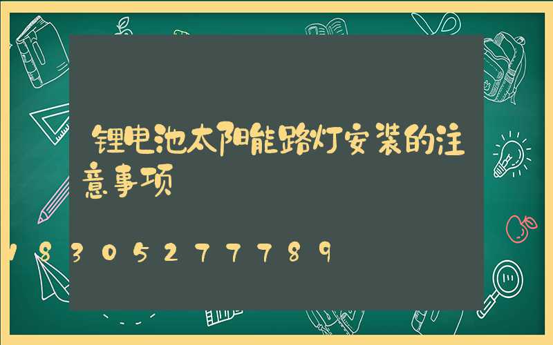 锂电池太阳能路灯安装的注意事项