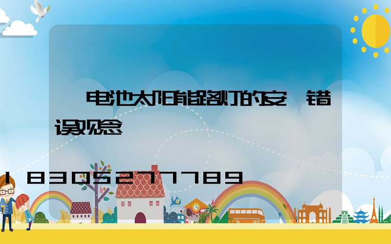 锂电池太阳能路灯的安裝错误观念
