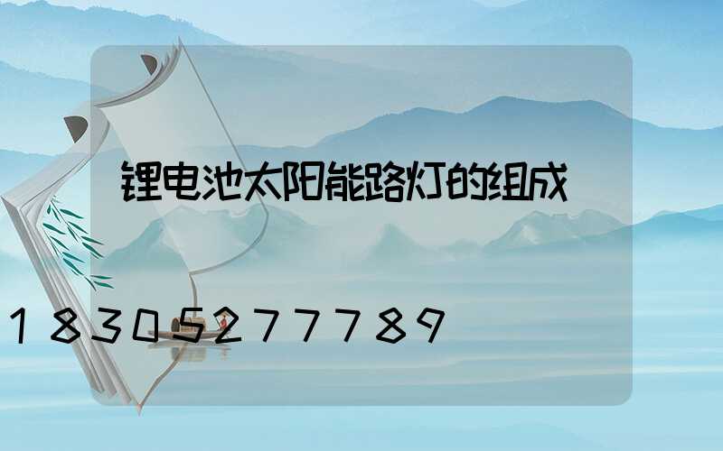 锂电池太阳能路灯的组成