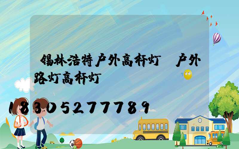 锡林浩特户外高杆灯(户外路灯高杆灯)