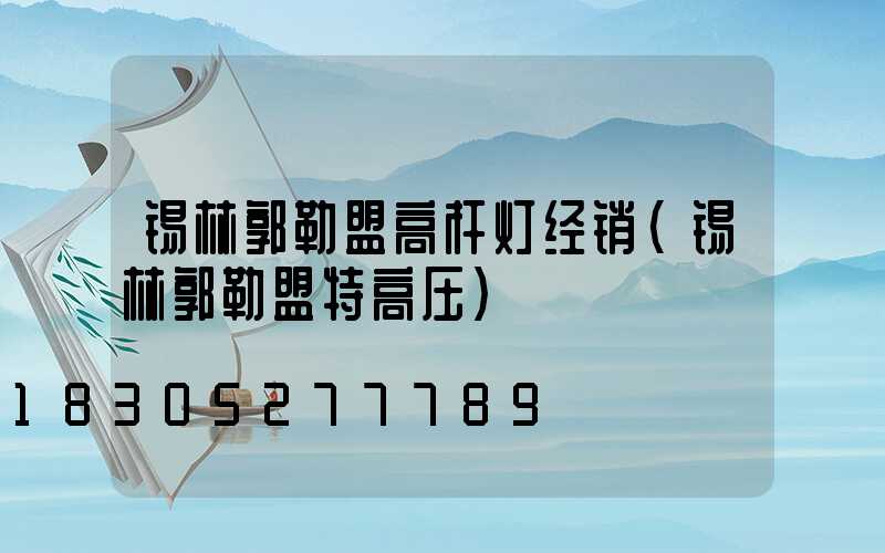 锡林郭勒盟高杆灯经销(锡林郭勒盟特高压)