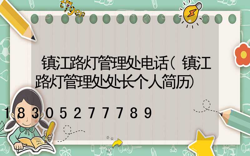 镇江路灯管理处电话(镇江路灯管理处处长个人简历)