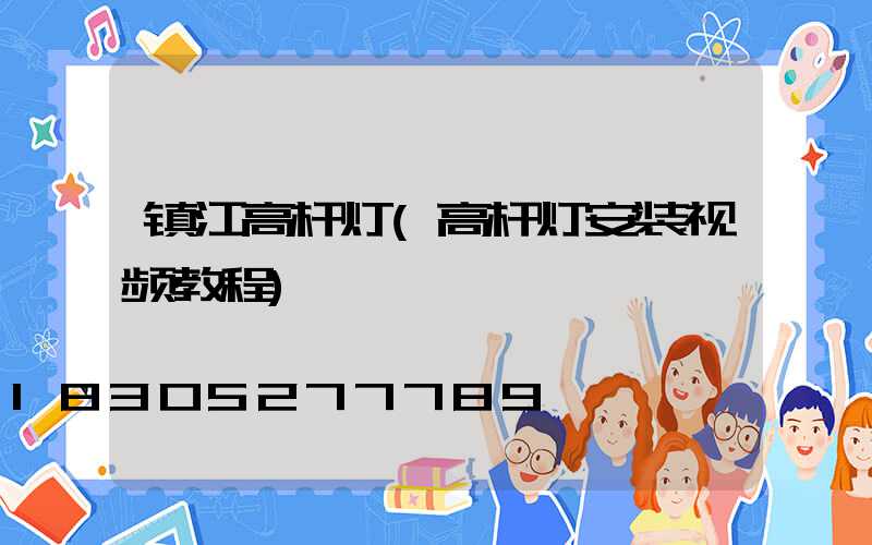 镇江高杆灯(高杆灯安装视频教程)