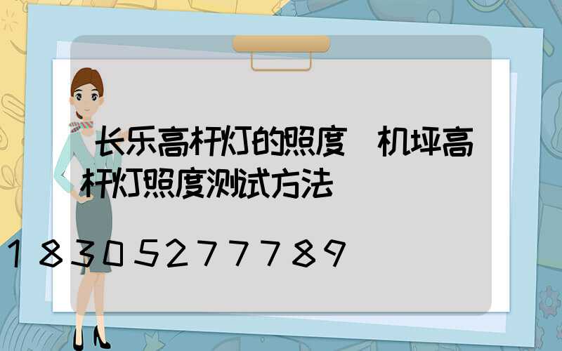 长乐高杆灯的照度(机坪高杆灯照度测试方法)