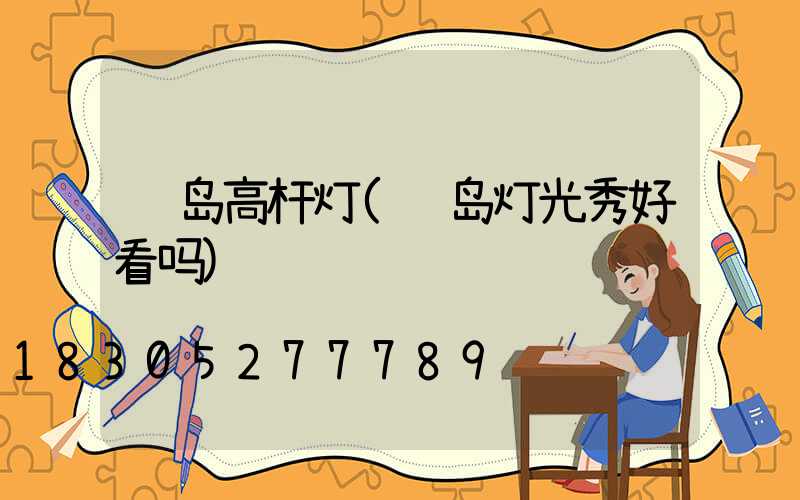 长岛高杆灯(长岛灯光秀好看吗)