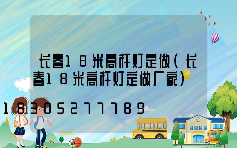 长春18米高杆灯定做(长春18米高杆灯定做厂家)