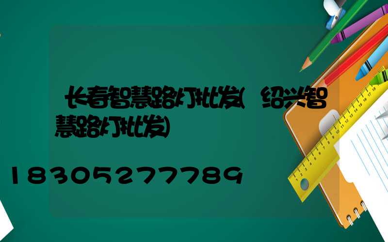 长春智慧路灯批发(绍兴智慧路灯批发)