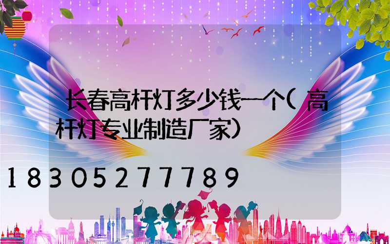 长春高杆灯多少钱一个(高杆灯专业制造厂家)